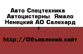 Авто Спецтехника - Автоцистерны. Ямало-Ненецкий АО,Салехард г.